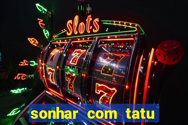 sonhar com tatu jogo do bicho